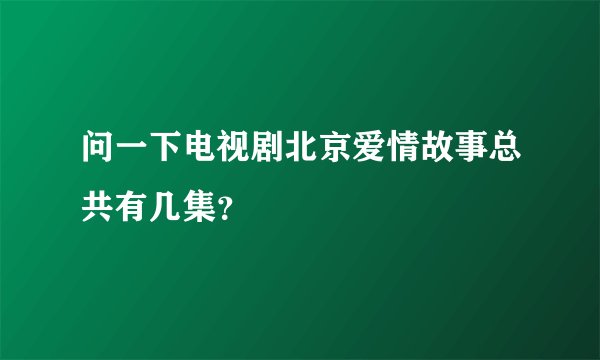 问一下电视剧北京爱情故事总共有几集？