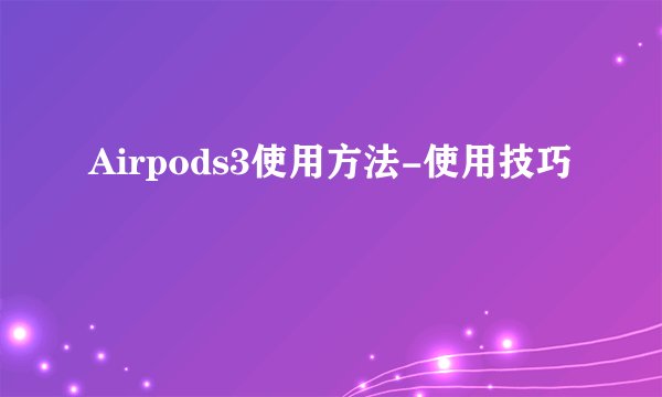 Airpods3使用方法-使用技巧