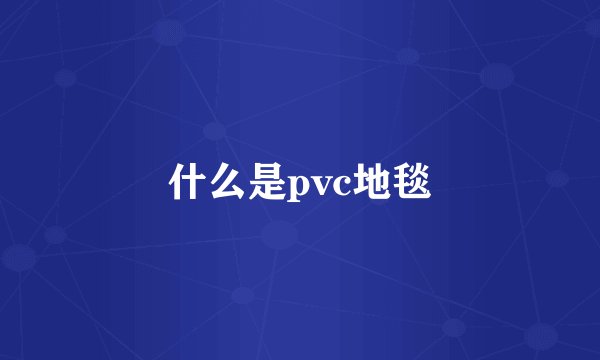 什么是pvc地毯