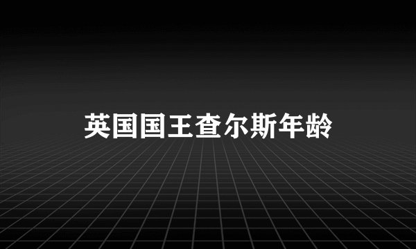 英国国王查尔斯年龄