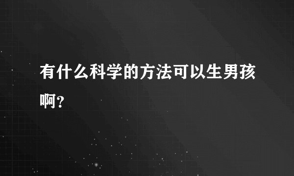 有什么科学的方法可以生男孩啊？