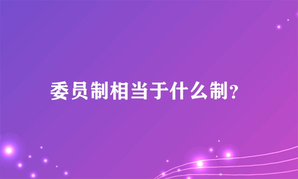 委员制相当于什么制？