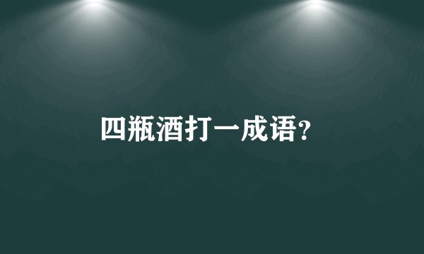 四瓶酒打一成语？