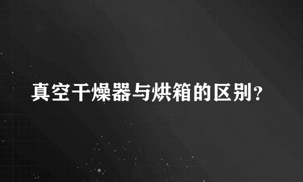 真空干燥器与烘箱的区别？