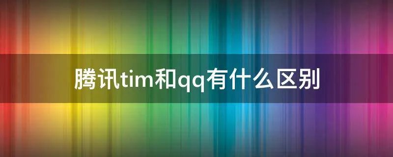 腾讯tim和qq有什么区别
