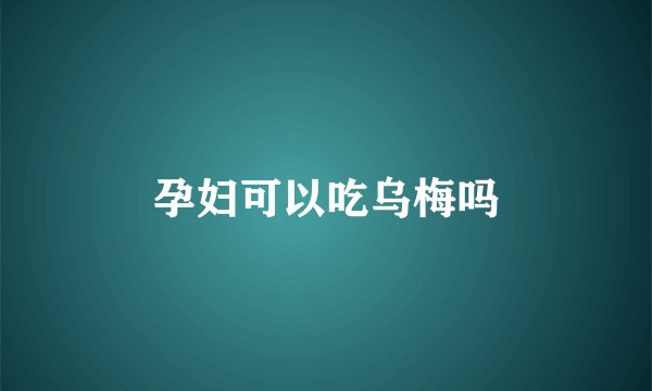 孕妇可以吃乌梅吗