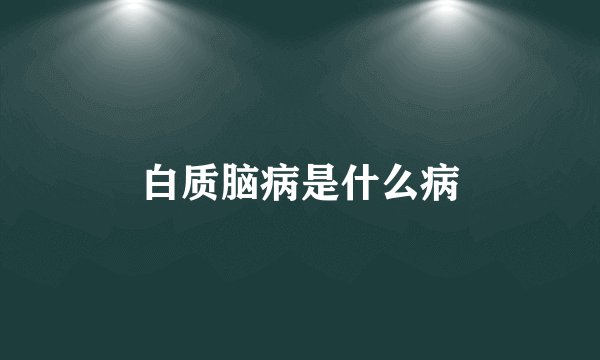 白质脑病是什么病
