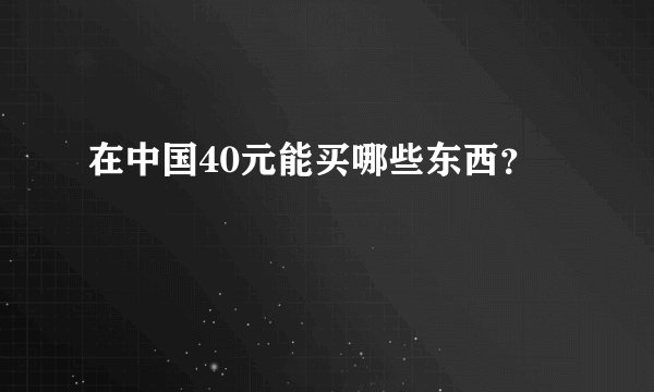 在中国40元能买哪些东西？