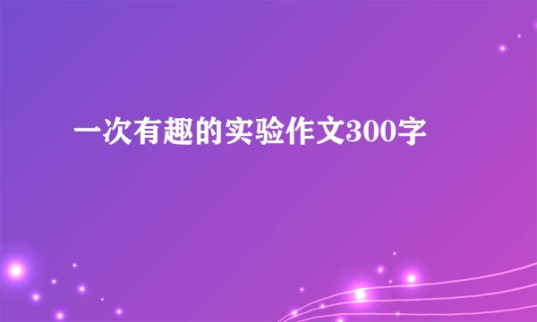 一次有趣的实验作文300字