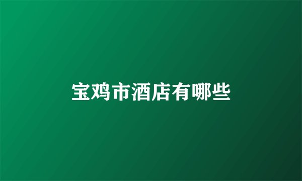 宝鸡市酒店有哪些