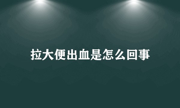 拉大便出血是怎么回事