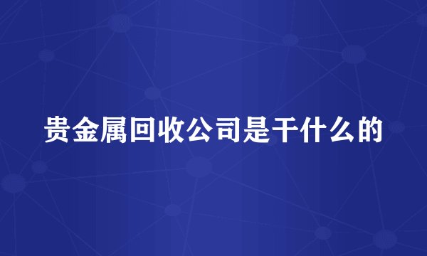 贵金属回收公司是干什么的