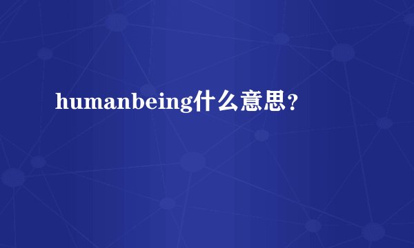 humanbeing什么意思？