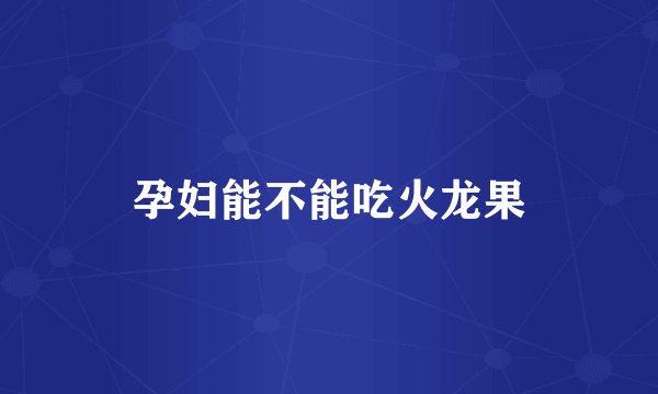 孕妇能不能吃火龙果