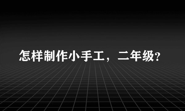 怎样制作小手工，二年级？