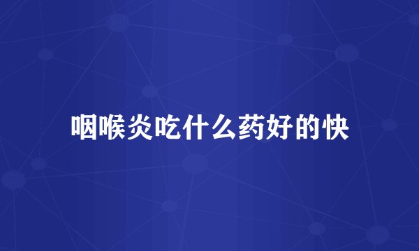 咽喉炎吃什么药好的快
