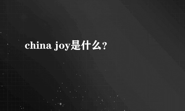 china joy是什么？