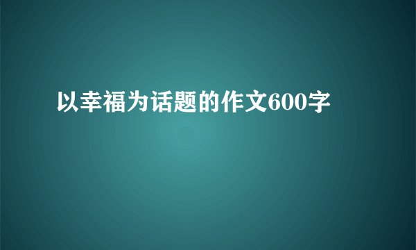 以幸福为话题的作文600字