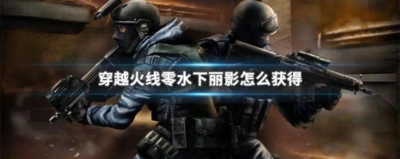 穿越火线零水下丽影怎么获得
