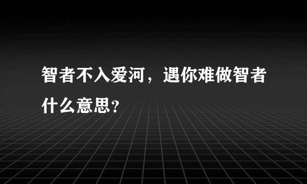 智者不入爱河，遇你难做智者什么意思？