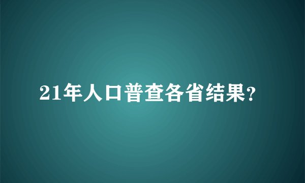 21年人口普查各省结果？