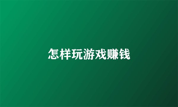 怎样玩游戏赚钱