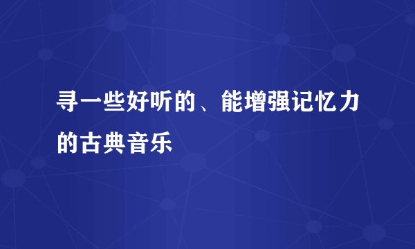 寻一些好听的、能增强记忆力的古典音乐