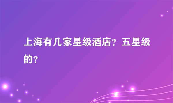 上海有几家星级酒店？五星级的？