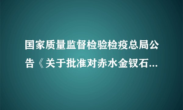 国家质量监督检验检疫总局公告《关于批准对赤水金钗石斛实施地理标志产品保护的公告》(