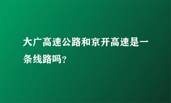 大广高速公路和京开高速是一条线路吗？