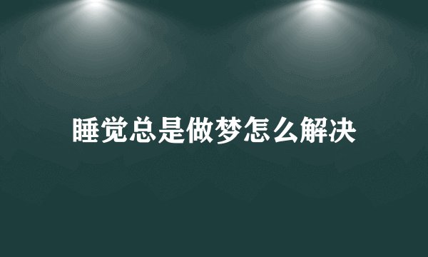 睡觉总是做梦怎么解决