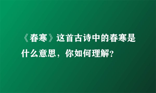 《春寒》这首古诗中的春寒是什么意思，你如何理解？