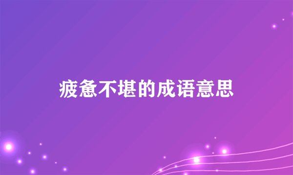 疲惫不堪的成语意思