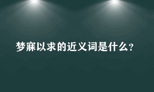 梦寐以求的近义词是什么？