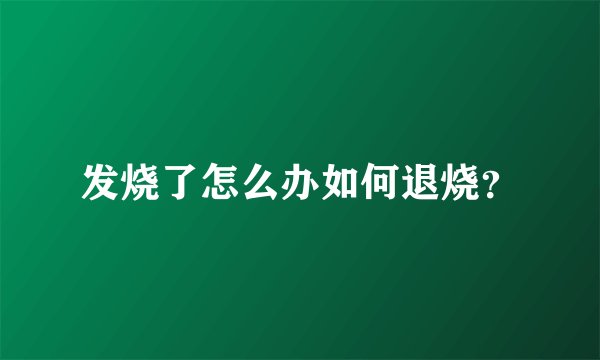 发烧了怎么办如何退烧？