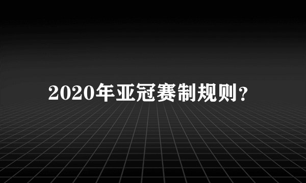 2020年亚冠赛制规则？