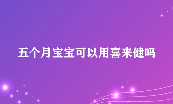五个月宝宝可以用喜来健吗