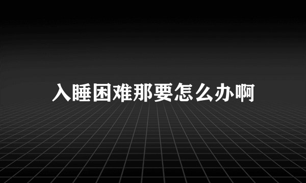 入睡困难那要怎么办啊