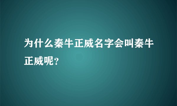 为什么秦牛正威名字会叫秦牛正威呢？