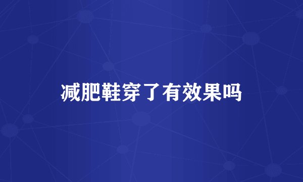减肥鞋穿了有效果吗