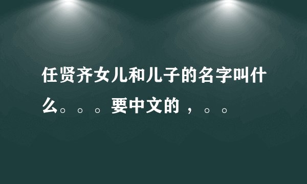 任贤齐女儿和儿子的名字叫什么。。。要中文的 ，。。