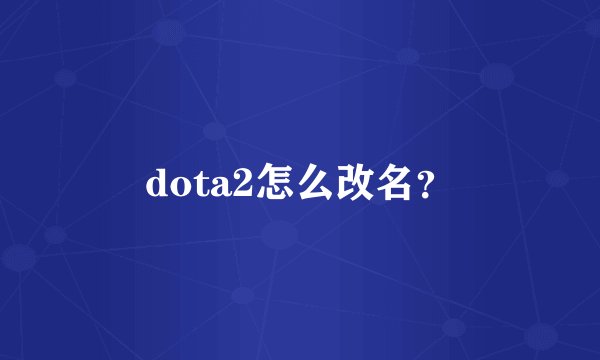 dota2怎么改名？