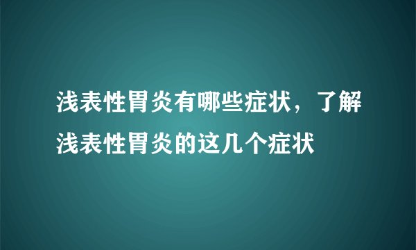 浅表性胃炎有哪些症状，了解浅表性胃炎的这几个症状