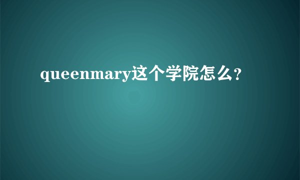 queenmary这个学院怎么？