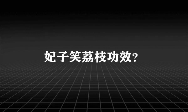 妃子笑荔枝功效？