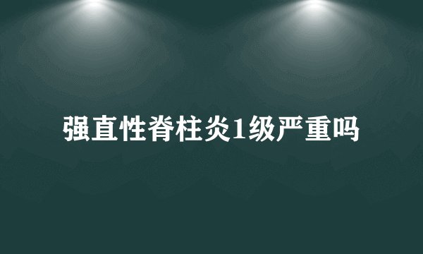 强直性脊柱炎1级严重吗