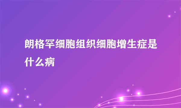 朗格罕细胞组织细胞增生症是什么病