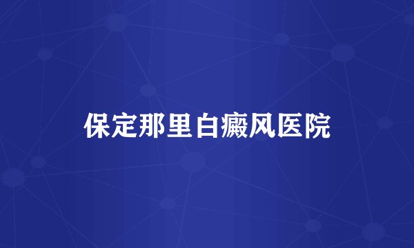 保定那里白癜风医院