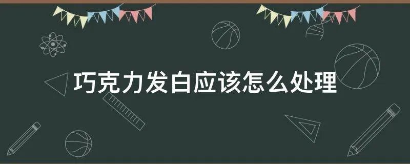 巧克力发白应该怎么处理