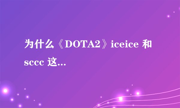 为什么《DOTA2》iceice 和 sccc 这类实力选手没队要？